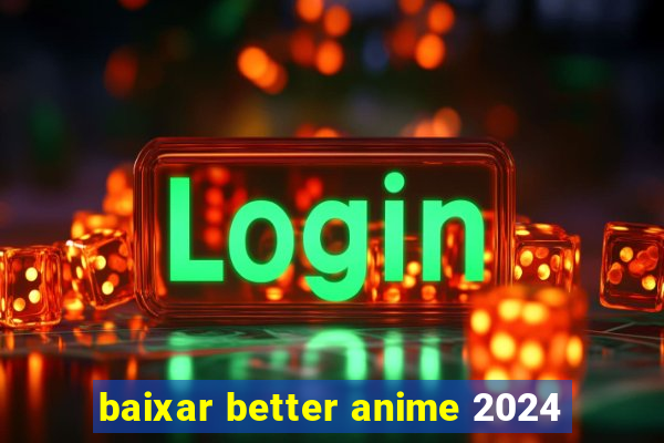 baixar better anime 2024